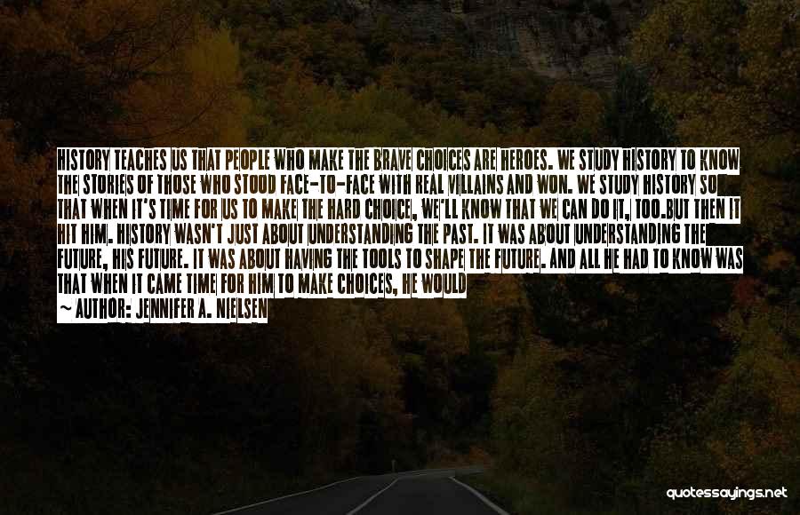 Jennifer A. Nielsen Quotes: History Teaches Us That People Who Make The Brave Choices Are Heroes. We Study History To Know The Stories Of