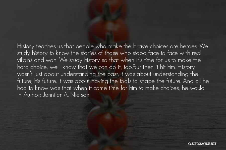 Jennifer A. Nielsen Quotes: History Teaches Us That People Who Make The Brave Choices Are Heroes. We Study History To Know The Stories Of