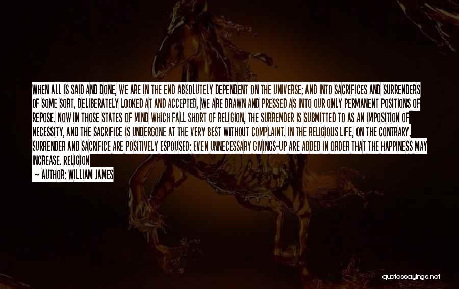 William James Quotes: When All Is Said And Done, We Are In The End Absolutely Dependent On The Universe; And Into Sacrifices And