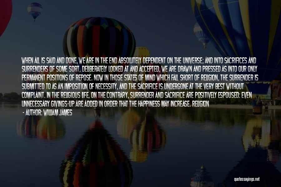 William James Quotes: When All Is Said And Done, We Are In The End Absolutely Dependent On The Universe; And Into Sacrifices And