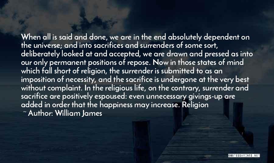 William James Quotes: When All Is Said And Done, We Are In The End Absolutely Dependent On The Universe; And Into Sacrifices And