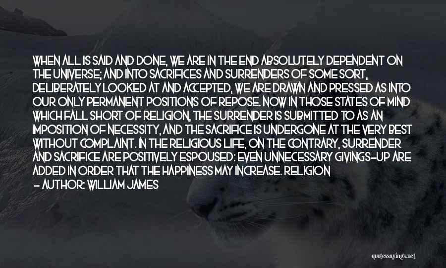 William James Quotes: When All Is Said And Done, We Are In The End Absolutely Dependent On The Universe; And Into Sacrifices And