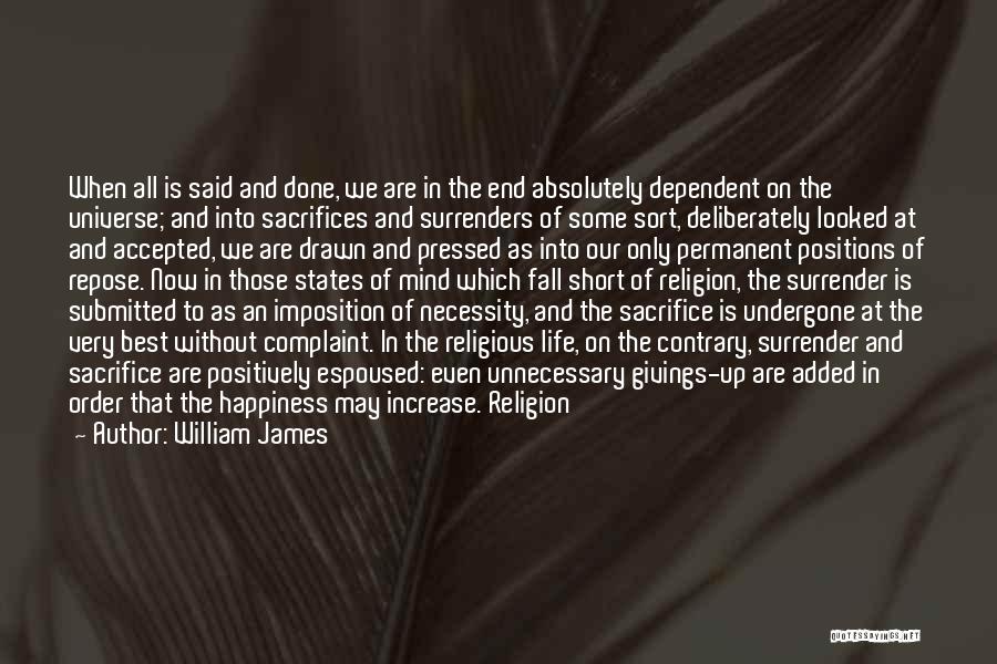 William James Quotes: When All Is Said And Done, We Are In The End Absolutely Dependent On The Universe; And Into Sacrifices And