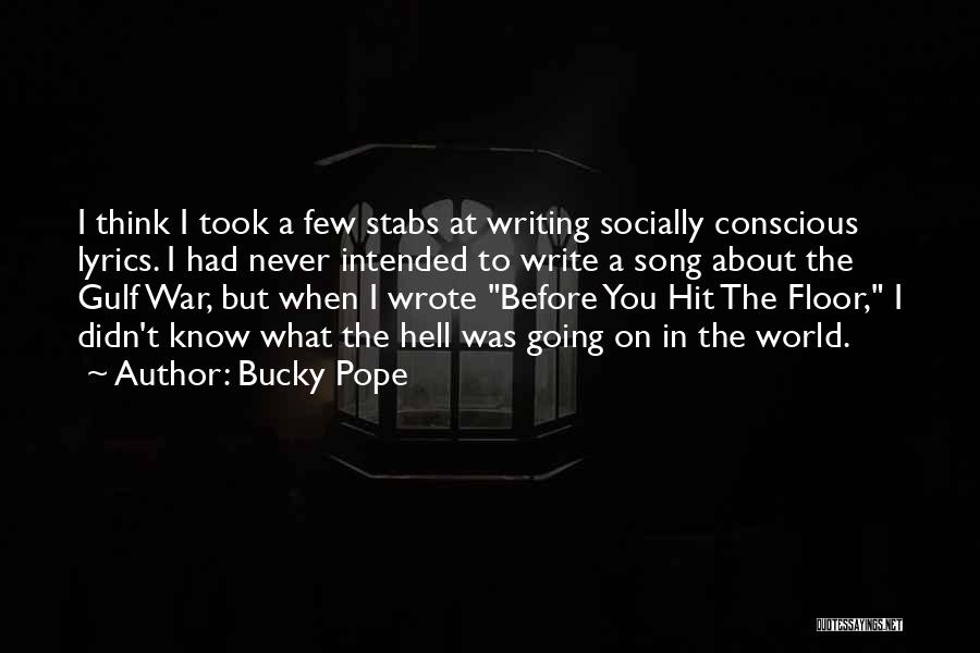 Bucky Pope Quotes: I Think I Took A Few Stabs At Writing Socially Conscious Lyrics. I Had Never Intended To Write A Song