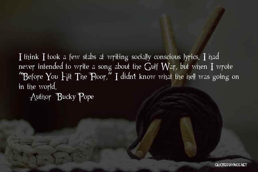 Bucky Pope Quotes: I Think I Took A Few Stabs At Writing Socially Conscious Lyrics. I Had Never Intended To Write A Song