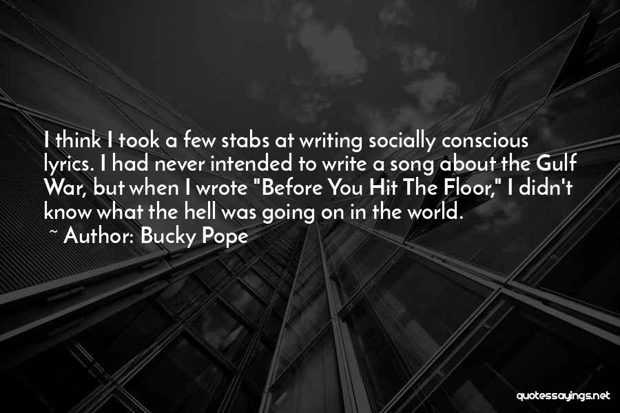 Bucky Pope Quotes: I Think I Took A Few Stabs At Writing Socially Conscious Lyrics. I Had Never Intended To Write A Song