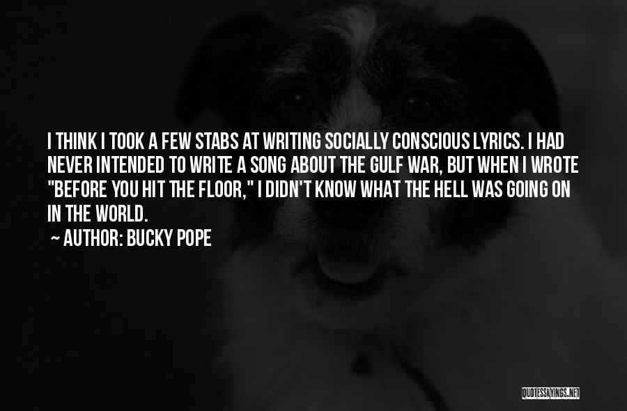 Bucky Pope Quotes: I Think I Took A Few Stabs At Writing Socially Conscious Lyrics. I Had Never Intended To Write A Song