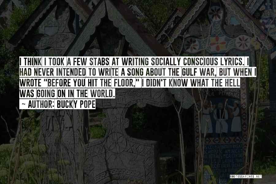 Bucky Pope Quotes: I Think I Took A Few Stabs At Writing Socially Conscious Lyrics. I Had Never Intended To Write A Song