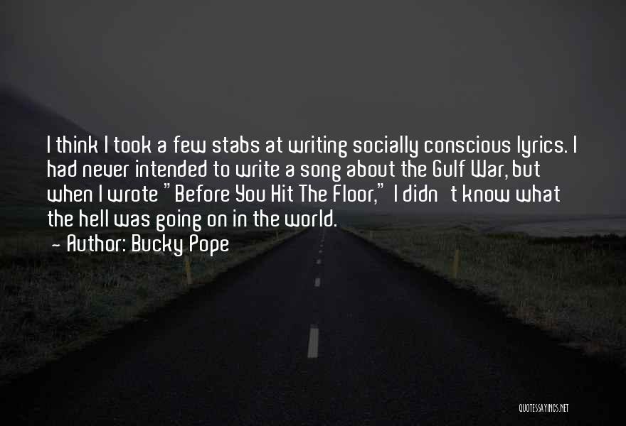 Bucky Pope Quotes: I Think I Took A Few Stabs At Writing Socially Conscious Lyrics. I Had Never Intended To Write A Song