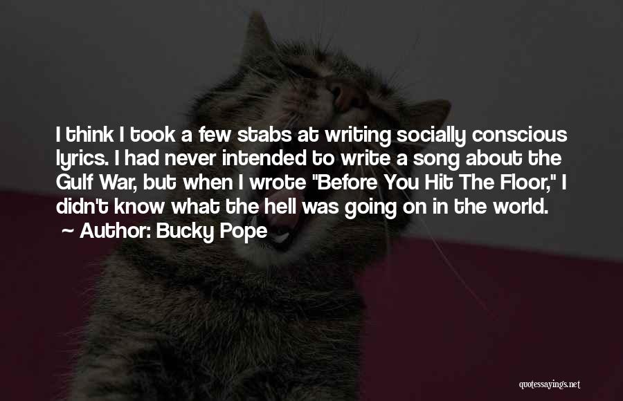 Bucky Pope Quotes: I Think I Took A Few Stabs At Writing Socially Conscious Lyrics. I Had Never Intended To Write A Song