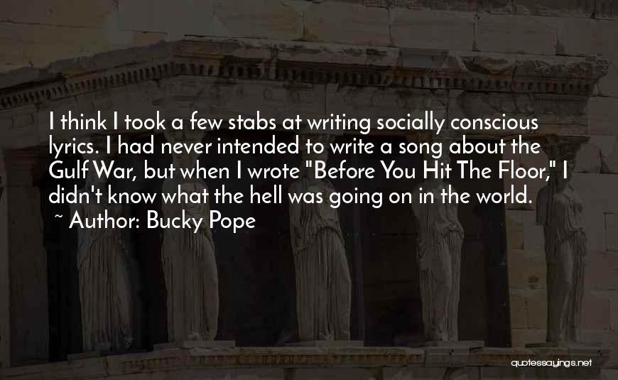 Bucky Pope Quotes: I Think I Took A Few Stabs At Writing Socially Conscious Lyrics. I Had Never Intended To Write A Song