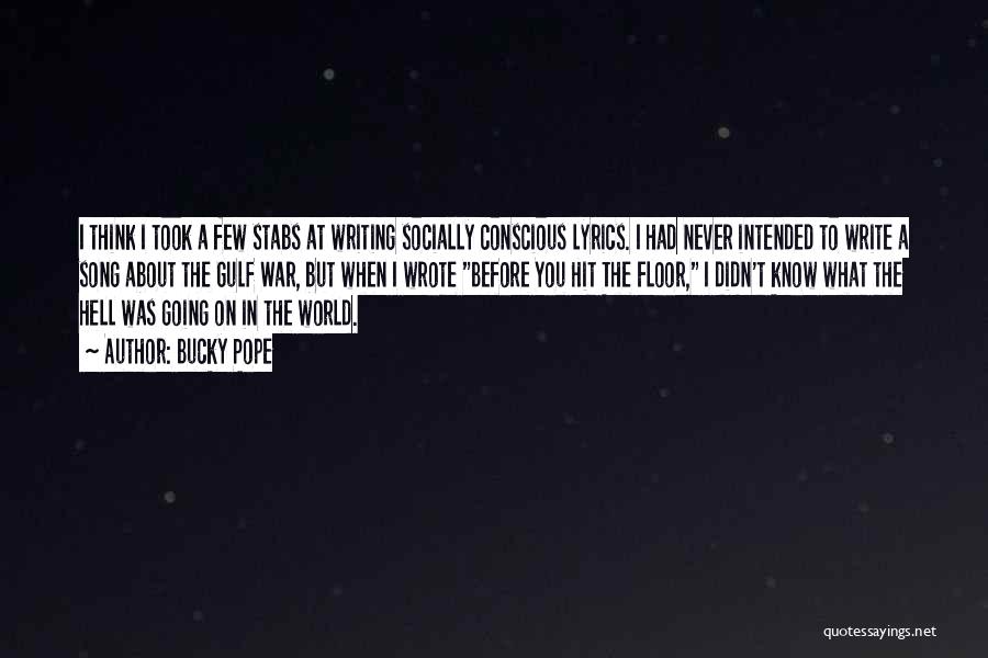 Bucky Pope Quotes: I Think I Took A Few Stabs At Writing Socially Conscious Lyrics. I Had Never Intended To Write A Song