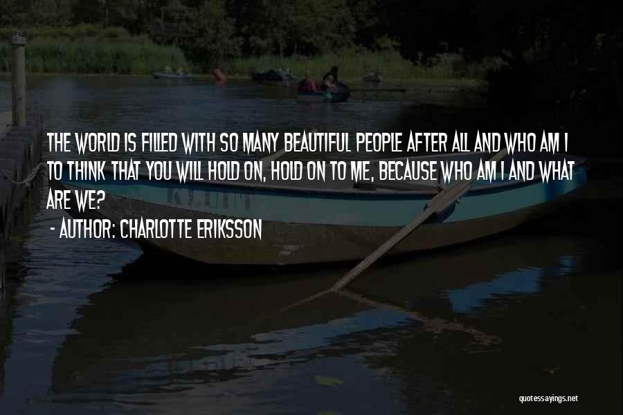 Charlotte Eriksson Quotes: The World Is Filled With So Many Beautiful People After All And Who Am I To Think That You Will