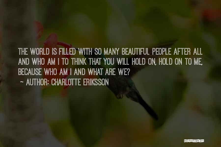 Charlotte Eriksson Quotes: The World Is Filled With So Many Beautiful People After All And Who Am I To Think That You Will