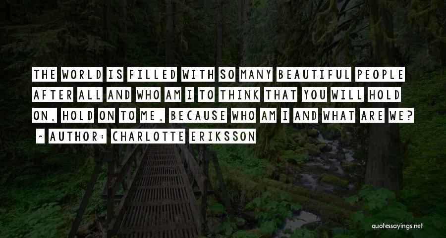 Charlotte Eriksson Quotes: The World Is Filled With So Many Beautiful People After All And Who Am I To Think That You Will