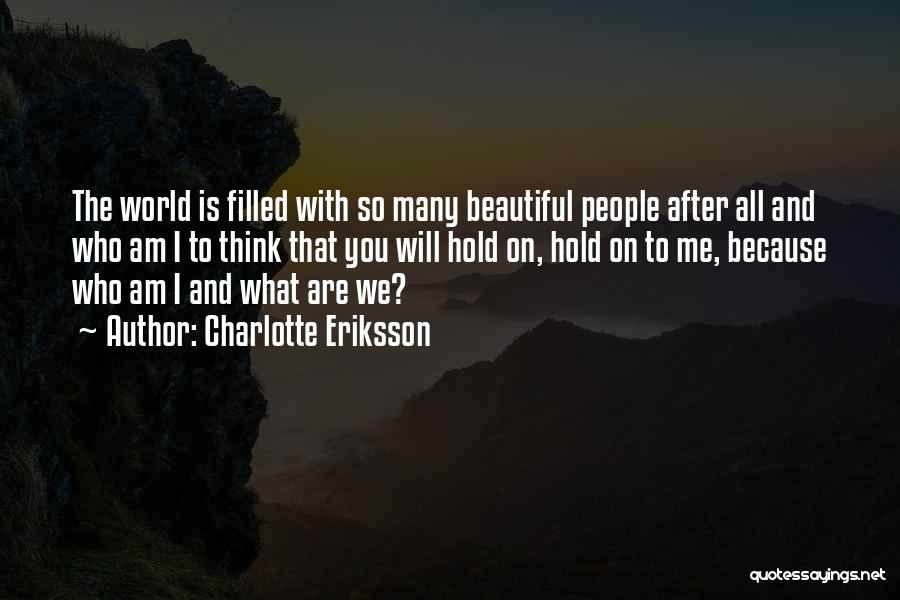 Charlotte Eriksson Quotes: The World Is Filled With So Many Beautiful People After All And Who Am I To Think That You Will