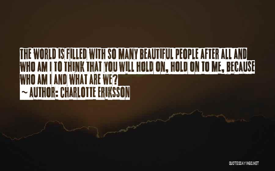 Charlotte Eriksson Quotes: The World Is Filled With So Many Beautiful People After All And Who Am I To Think That You Will