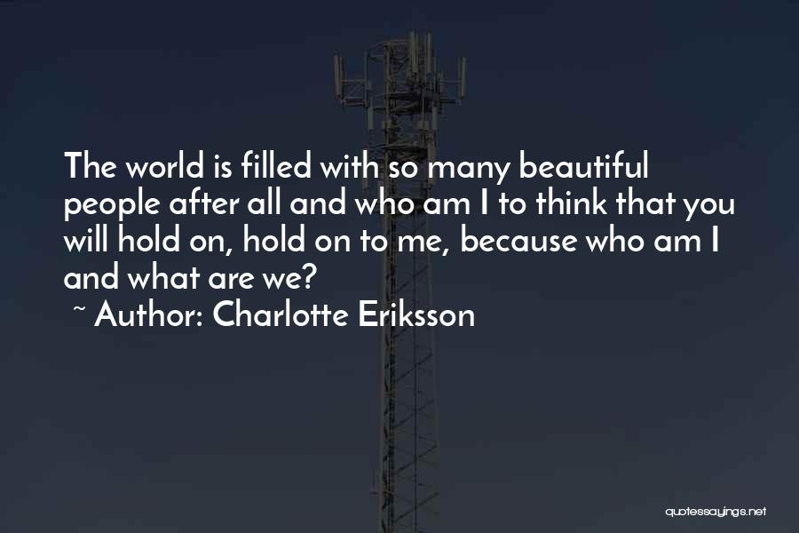 Charlotte Eriksson Quotes: The World Is Filled With So Many Beautiful People After All And Who Am I To Think That You Will