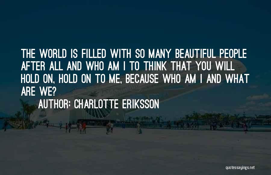 Charlotte Eriksson Quotes: The World Is Filled With So Many Beautiful People After All And Who Am I To Think That You Will
