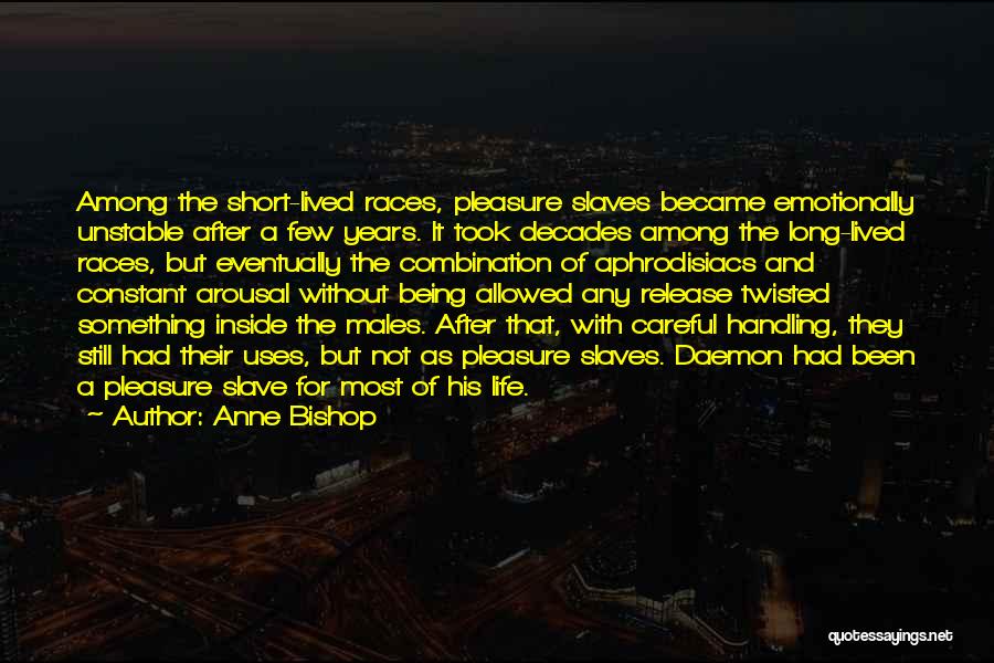 Anne Bishop Quotes: Among The Short-lived Races, Pleasure Slaves Became Emotionally Unstable After A Few Years. It Took Decades Among The Long-lived Races,