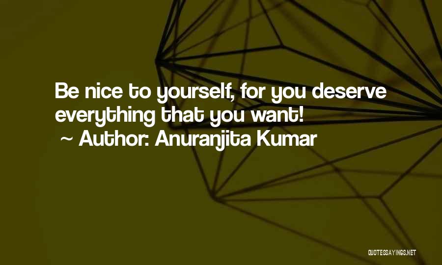 Anuranjita Kumar Quotes: Be Nice To Yourself, For You Deserve Everything That You Want!