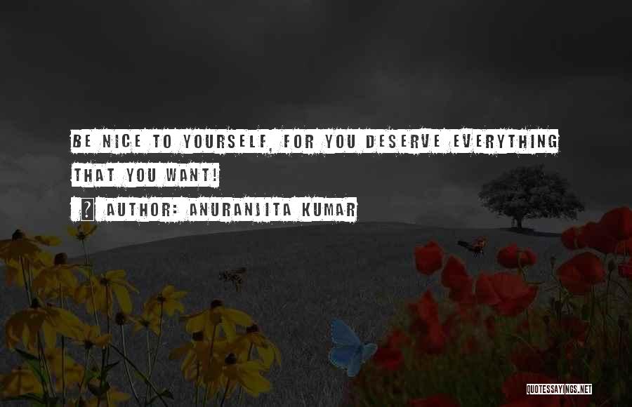 Anuranjita Kumar Quotes: Be Nice To Yourself, For You Deserve Everything That You Want!