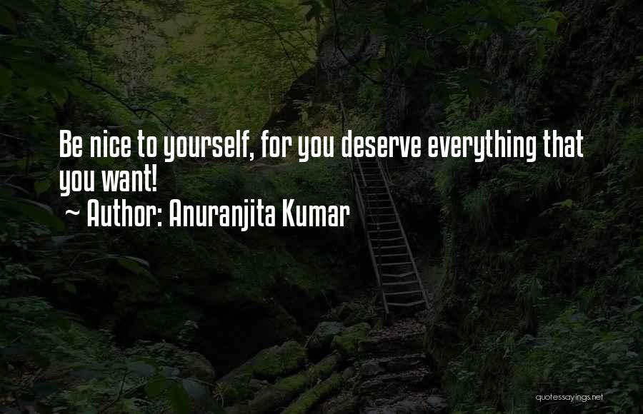 Anuranjita Kumar Quotes: Be Nice To Yourself, For You Deserve Everything That You Want!