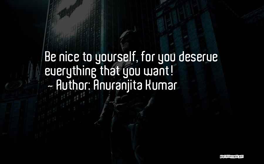 Anuranjita Kumar Quotes: Be Nice To Yourself, For You Deserve Everything That You Want!