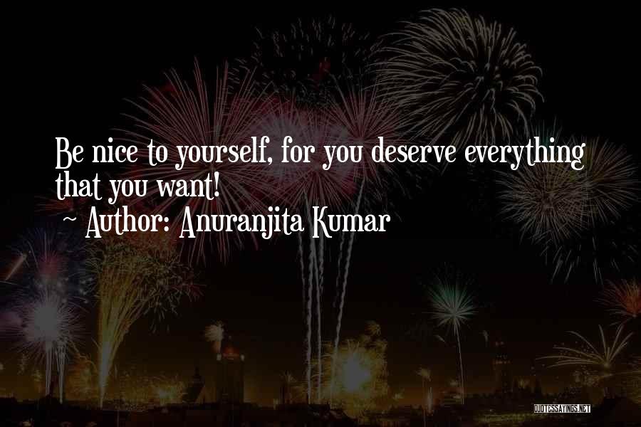 Anuranjita Kumar Quotes: Be Nice To Yourself, For You Deserve Everything That You Want!