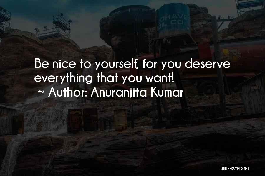 Anuranjita Kumar Quotes: Be Nice To Yourself, For You Deserve Everything That You Want!