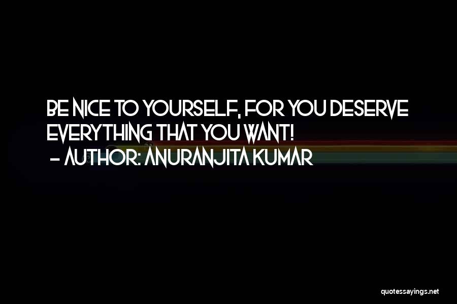 Anuranjita Kumar Quotes: Be Nice To Yourself, For You Deserve Everything That You Want!