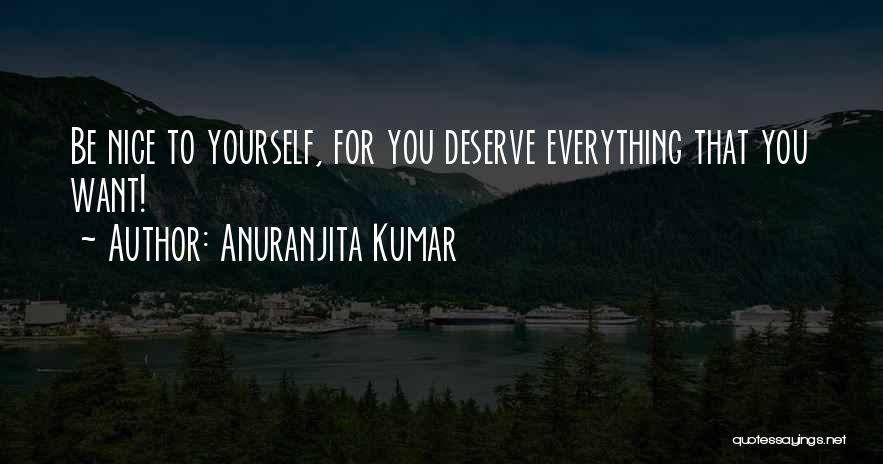Anuranjita Kumar Quotes: Be Nice To Yourself, For You Deserve Everything That You Want!