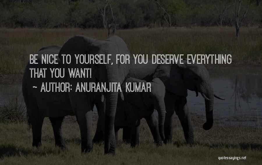 Anuranjita Kumar Quotes: Be Nice To Yourself, For You Deserve Everything That You Want!