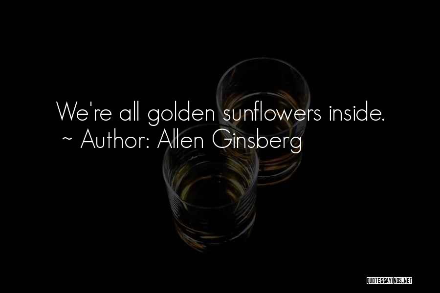 Allen Ginsberg Quotes: We're All Golden Sunflowers Inside.