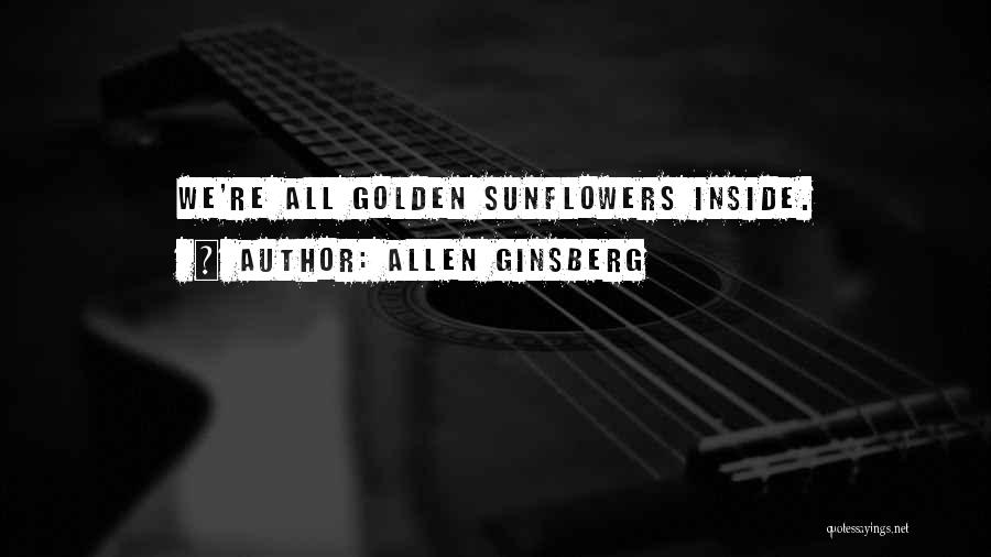 Allen Ginsberg Quotes: We're All Golden Sunflowers Inside.