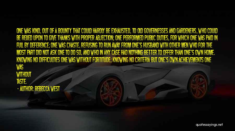 Rebecca West Quotes: One Was Kind, Out Of A Bounty That Could Hardly Be Exhausted, To Old Governesses And Gardeners, Who Could Be