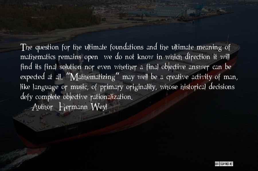 Hermann Weyl Quotes: The Question For The Ultimate Foundations And The Ultimate Meaning Of Mathematics Remains Open; We Do Not Know In Which