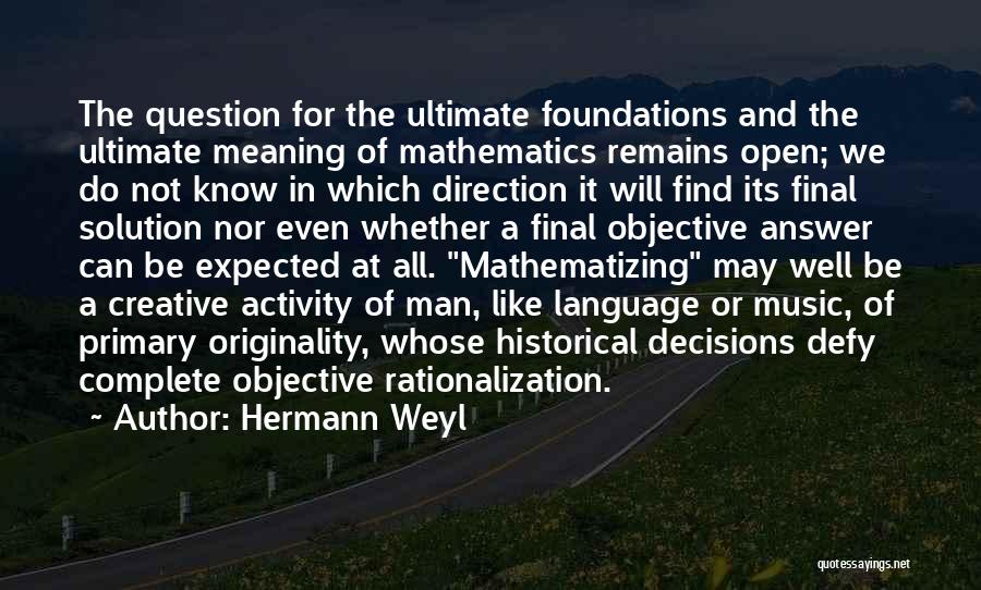 Hermann Weyl Quotes: The Question For The Ultimate Foundations And The Ultimate Meaning Of Mathematics Remains Open; We Do Not Know In Which