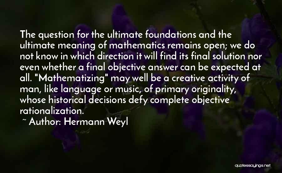 Hermann Weyl Quotes: The Question For The Ultimate Foundations And The Ultimate Meaning Of Mathematics Remains Open; We Do Not Know In Which