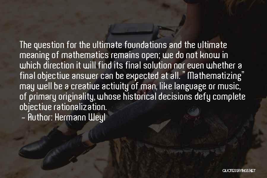 Hermann Weyl Quotes: The Question For The Ultimate Foundations And The Ultimate Meaning Of Mathematics Remains Open; We Do Not Know In Which