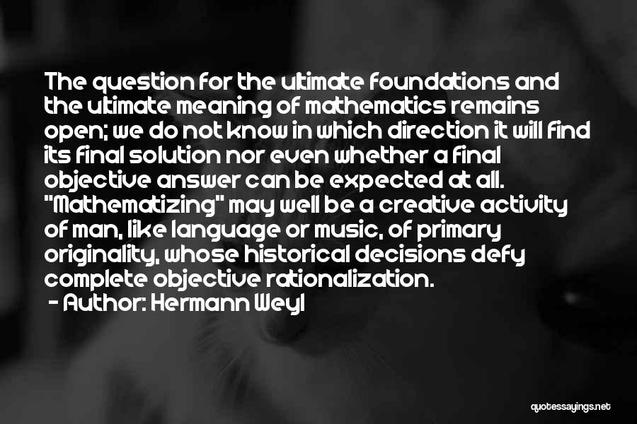 Hermann Weyl Quotes: The Question For The Ultimate Foundations And The Ultimate Meaning Of Mathematics Remains Open; We Do Not Know In Which