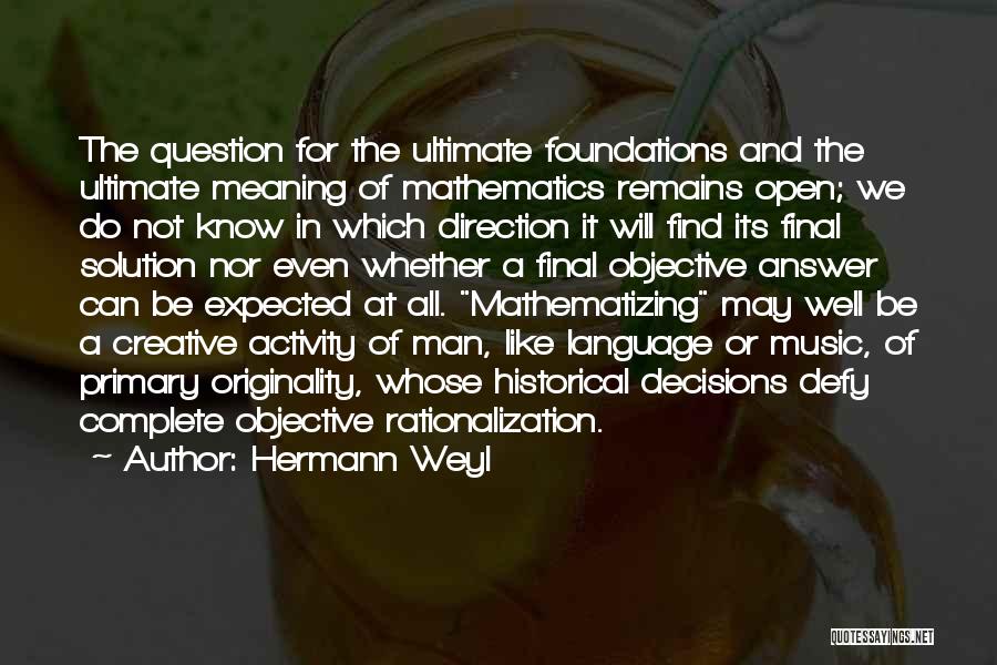 Hermann Weyl Quotes: The Question For The Ultimate Foundations And The Ultimate Meaning Of Mathematics Remains Open; We Do Not Know In Which