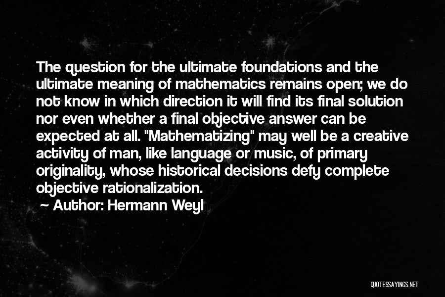 Hermann Weyl Quotes: The Question For The Ultimate Foundations And The Ultimate Meaning Of Mathematics Remains Open; We Do Not Know In Which