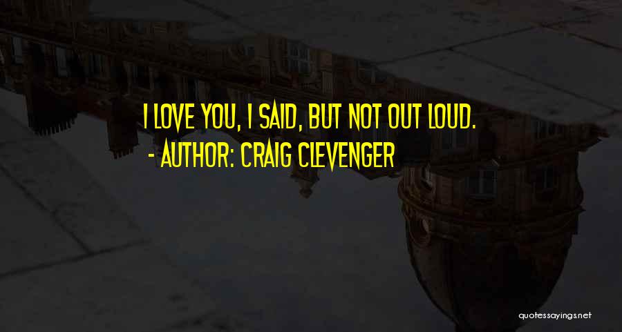 Craig Clevenger Quotes: I Love You, I Said, But Not Out Loud.