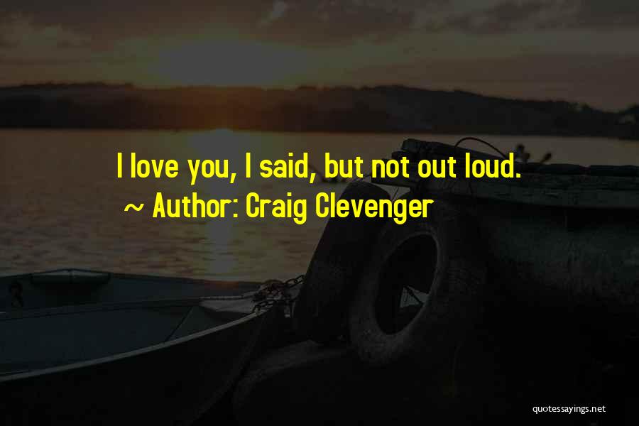 Craig Clevenger Quotes: I Love You, I Said, But Not Out Loud.