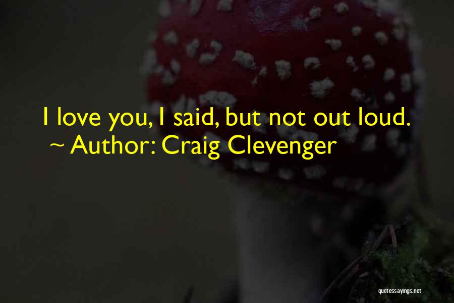 Craig Clevenger Quotes: I Love You, I Said, But Not Out Loud.