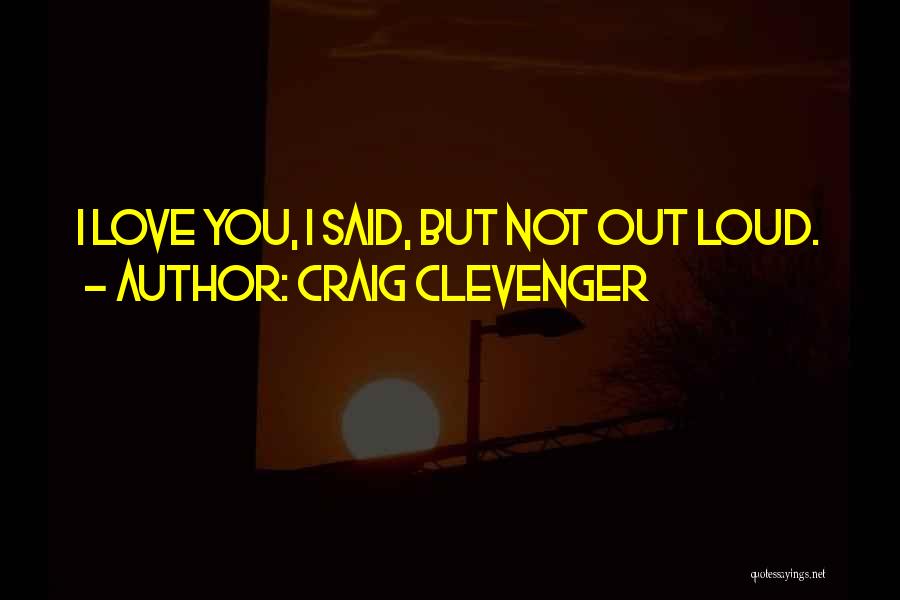 Craig Clevenger Quotes: I Love You, I Said, But Not Out Loud.