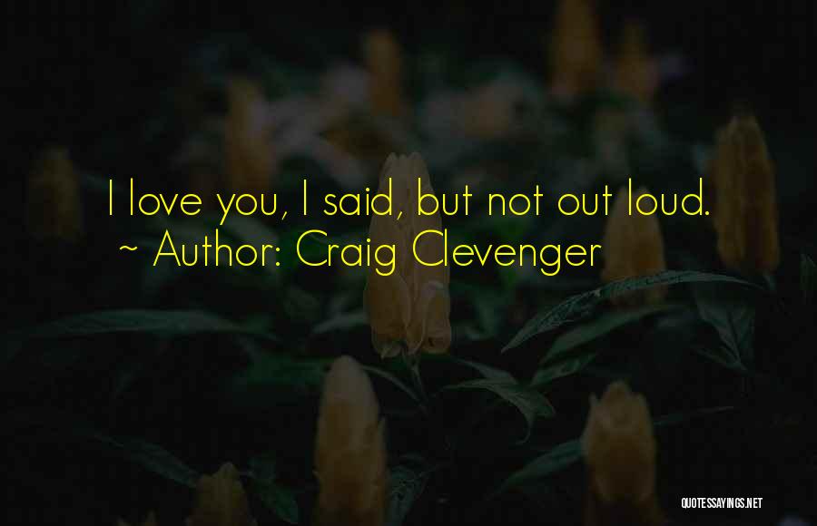 Craig Clevenger Quotes: I Love You, I Said, But Not Out Loud.