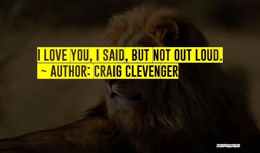 Craig Clevenger Quotes: I Love You, I Said, But Not Out Loud.