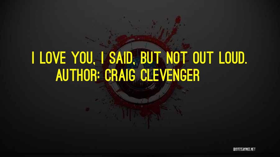 Craig Clevenger Quotes: I Love You, I Said, But Not Out Loud.